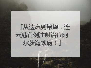 从遗忘到希望，连云港首例注射治疗阿尔茨海默病！