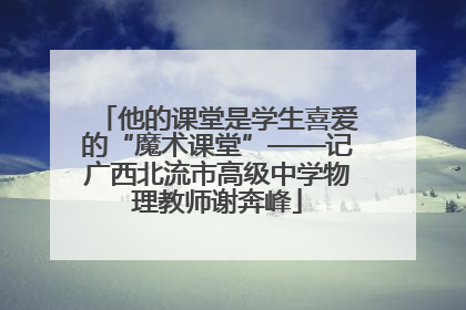 他的课堂是学生喜爱的“魔术课堂”——记广西北流市高级中学物理教师谢奔峰