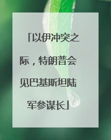 以伊冲突之际，特朗普会见巴基斯坦陆军参谋长