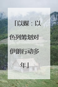 以媒：以色列筹划对伊朗行动多年