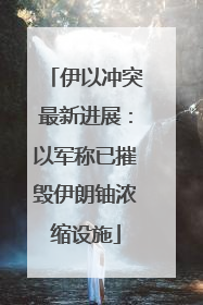 伊以冲突最新进展：以军称已摧毁伊朗铀浓缩设施