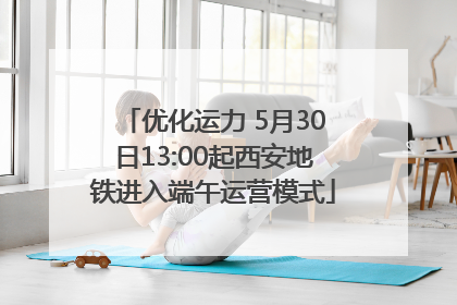 优化运力 5月30日13:00起西安地铁进入端午运营模式