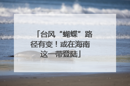 台风“蝴蝶”路径有变！或在海南这一带登陆