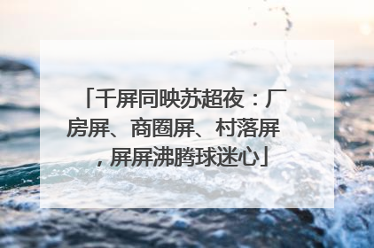 千屏同映苏超夜：厂房屏、商圈屏、村落屏，屏屏沸腾球迷心