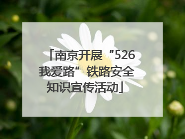 南京开展“526 我爱路”铁路安全知识宣传活动