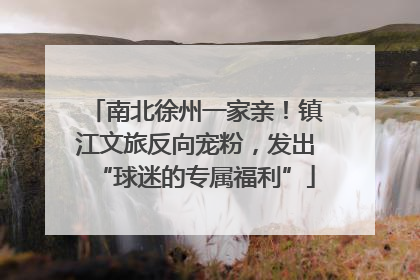 南北徐州一家亲！镇江文旅反向宠粉，发出“球迷的专属福利”