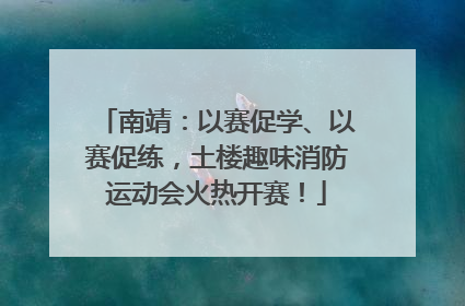 南靖：以赛促学、以赛促练，土楼趣味消防运动会火热开赛！