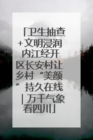 卫生抽查+文明浸润 内江经开区长安村让乡村“美颜”持久在线｜万千气象看四川