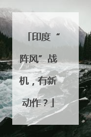 印度“阵风”战机，有新动作？