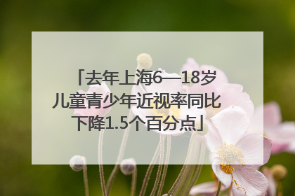 去年上海6—18岁儿童青少年近视率同比下降1.5个百分点