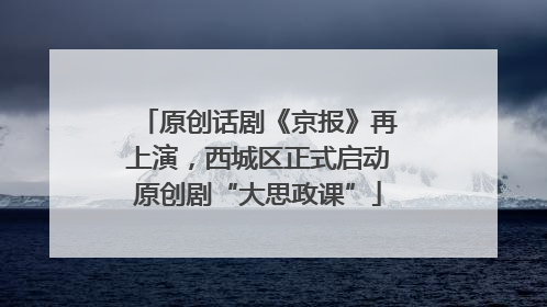 原创话剧《京报》再上演，西城区正式启动原创剧“大思政课”