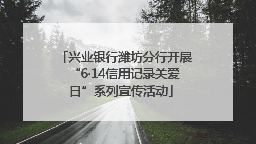兴业银行潍坊分行开展“6·14信用记录关爱日”系列宣传活动