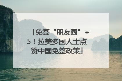 免签“朋友圈”+5！拉美多国人士点赞中国免签政策