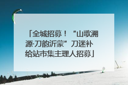 全城招募！“山歌溯源·刀韵沂蒙”刀迷补给站市集主理人招募