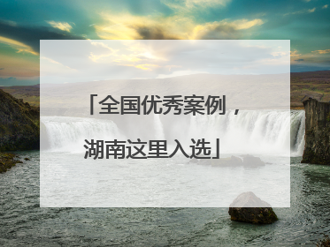 全国优秀案例，湖南这里入选