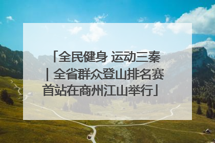 全民健身 运动三秦｜全省群众登山排名赛首站在商州江山举行