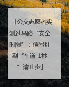 公交志愿者实测过马路“安全时限”：信号灯剩“车道-1秒”请止步