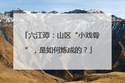六江谭：山区“小戏骨”，是如何炼成的？