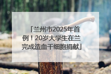 兰州市2025年首例！20岁大学生在兰完成造血干细胞捐献