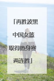 再胜波黑 中国女篮取得热身赛两连胜