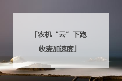 农机“云”下跑 收麦加速度