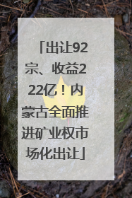 出让92宗、收益222亿！内蒙古全面推进矿业权市场化出让