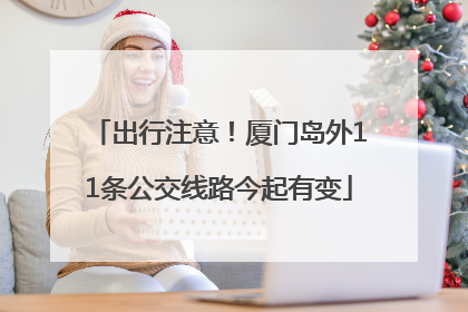 出行注意！厦门岛外11条公交线路今起有变