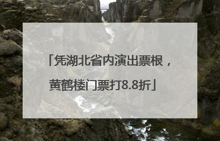 凭湖北省内演出票根，黄鹤楼门票打8.8折