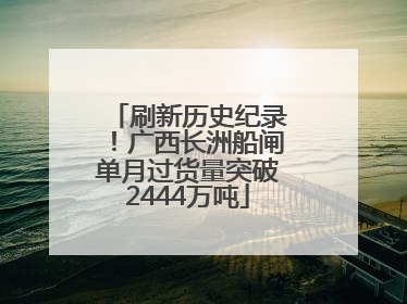 刷新历史纪录！广西长洲船闸单月过货量突破2444万吨