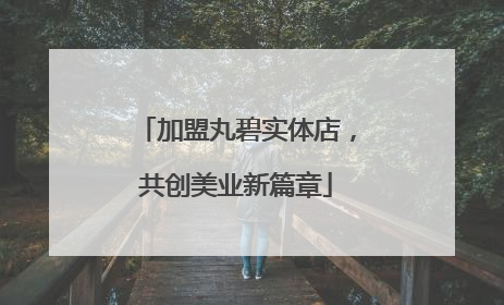 加盟丸碧实体店，共创美业新篇章