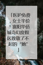 医护免费，女士半价！襄阳华侨城奇幻度假区致敬了不起的“她”