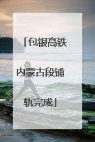 包银高铁内蒙古段铺轨完成
