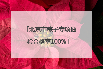 北京市粽子专项抽检合格率100%