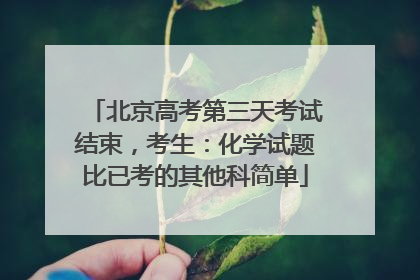北京高考第三天考试结束，考生：化学试题比已考的其他科简单