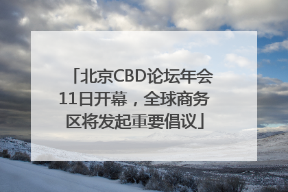 北京CBD论坛年会11日开幕，全球商务区将发起重要倡议