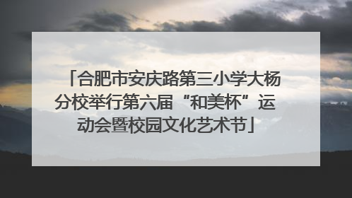 合肥市安庆路第三小学大杨分校举行第六届“和美杯”运动会暨校园文化艺术节