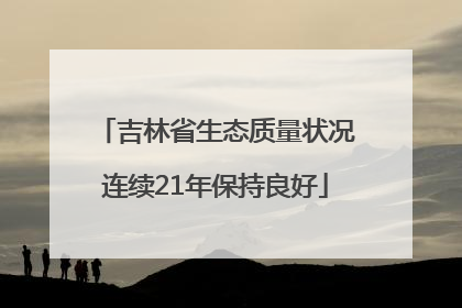 吉林省生态质量状况连续21年保持良好