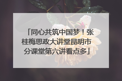 同心共筑中国梦！张桂梅思政大讲堂昆明市分课堂第六讲看点多
