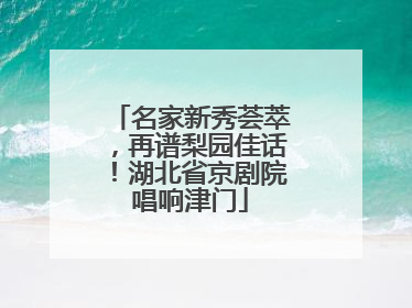 名家新秀荟萃，再谱梨园佳话！湖北省京剧院唱响津门