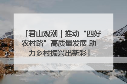 君山观潮｜推动“四好农村路”高质量发展 助力乡村振兴出新彩
