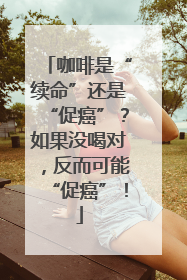 咖啡是“续命”还是“促癌”？如果没喝对，反而可能“促癌”！