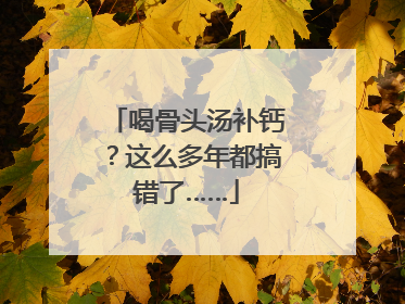 喝骨头汤补钙？这么多年都搞错了……