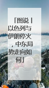 图说丨以色列与伊朗停火，中东局势走向如何