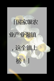 国家级农业产业强镇，这个镇上榜！