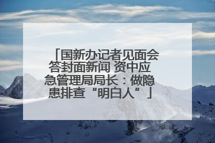 国新办记者见面会答封面新闻 资中应急管理局局长：做隐患排查“明白人”