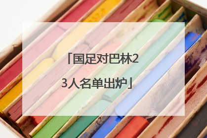 国足对巴林23人名单出炉