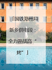 国铁郑州局新乡供电段：全力迎战高“烤”