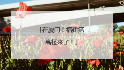 在厦门！福建第一高楼来了！
