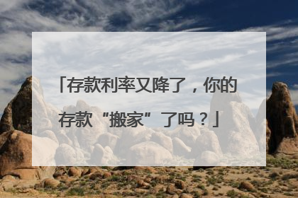 存款利率又降了，你的存款“搬家”了吗？