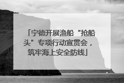 宁德开展渔船“抢船头”专项行动宣贯会，筑牢海上安全防线